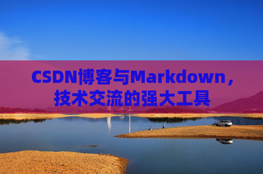 CSDN博客与Markdown，技术交流的强大工具