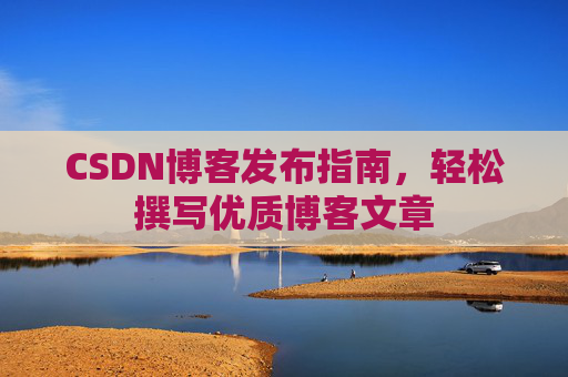 CSDN博客发布指南，轻松撰写优质博客文章